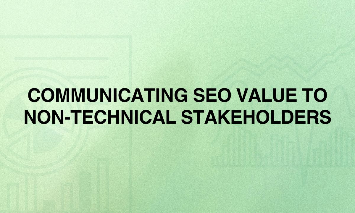 Communicating SEO Value to Non-technical Stakeholders