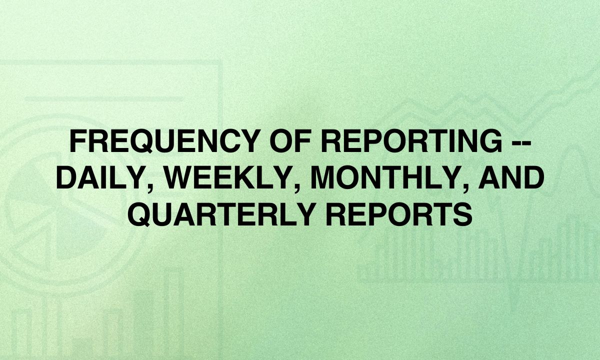 Frequency of Reporting -- Daily, Weekly, Monthly, and Quarterly Reports