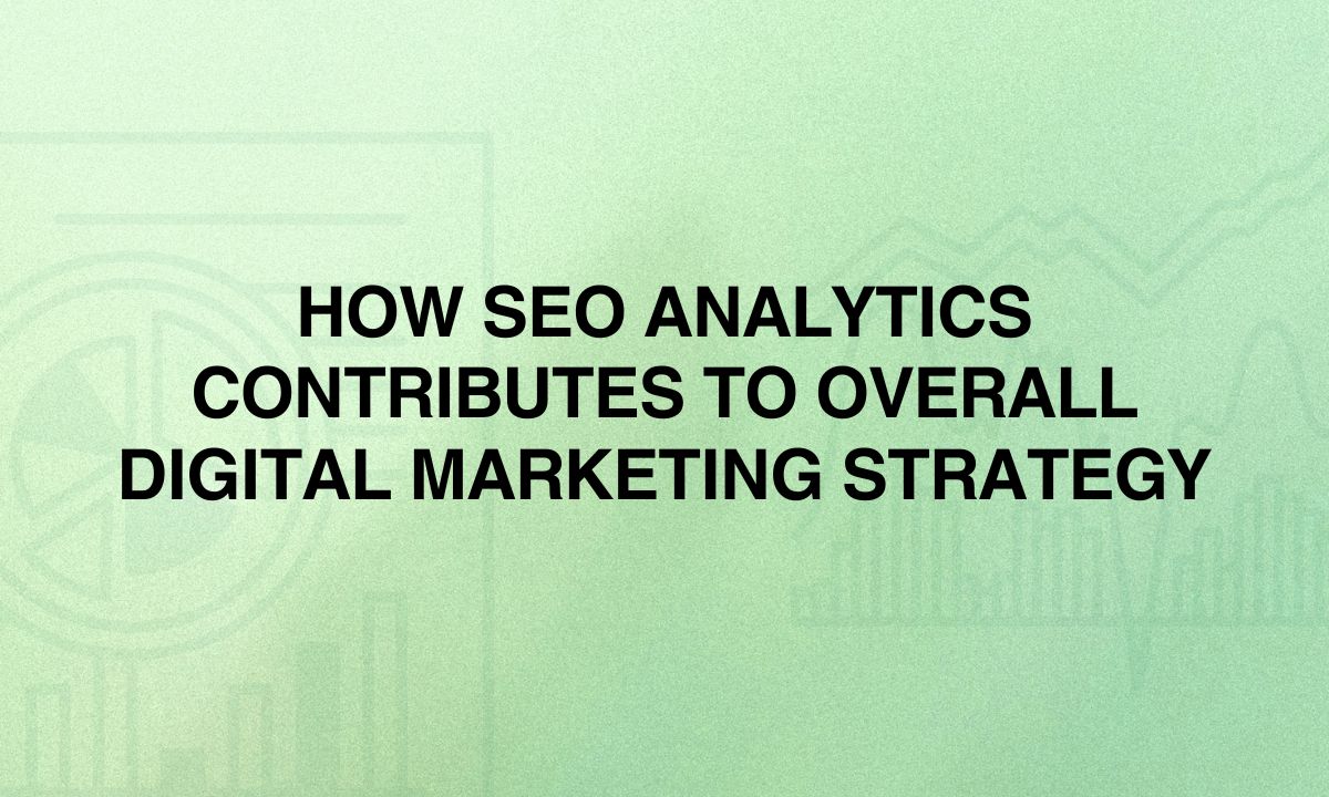 How SEO Analytics Contributes to Overall Digital Marketing Strategy