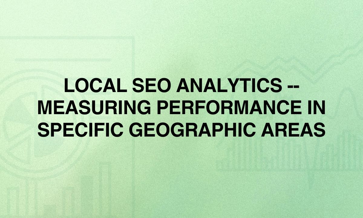 Local SEO Analytics -- Measuring Performance in Specific Geographic Areas