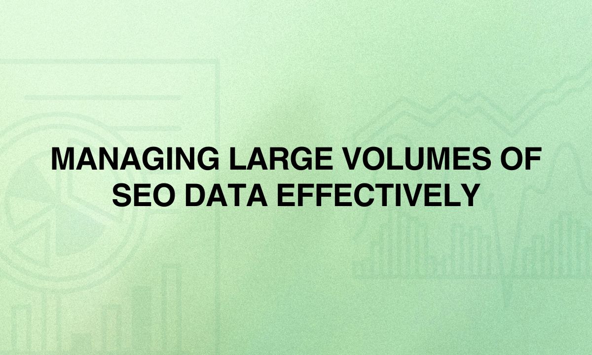 Managing Large Volumes of SEO Data Effectively